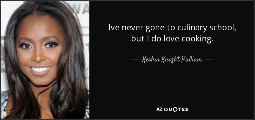 Ive never gone to culinary school, but I do love cooking. - Keshia Knight Pulliam