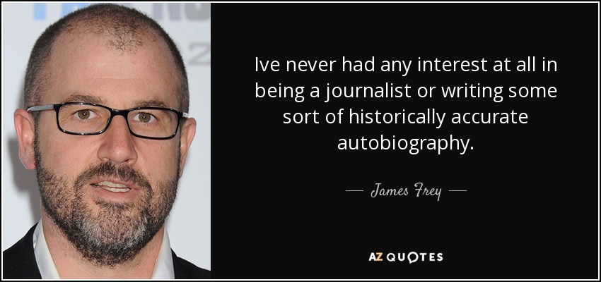 Ive never had any interest at all in being a journalist or writing some sort of historically accurate autobiography. - James Frey