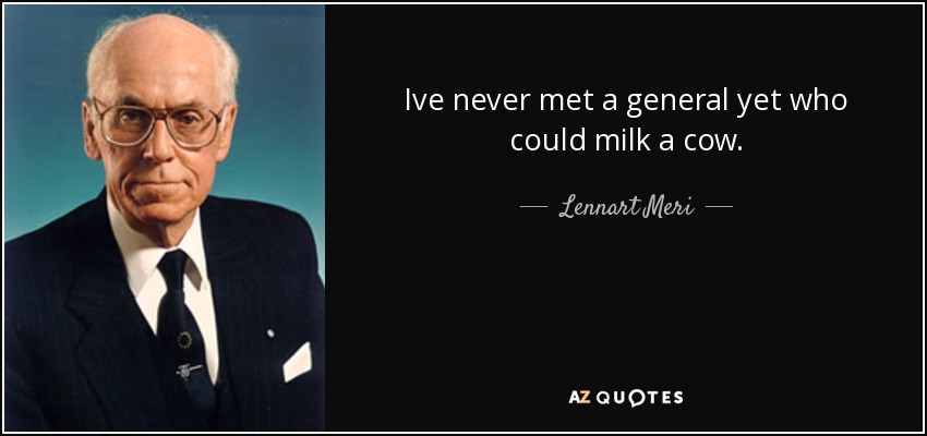 Ive never met a general yet who could milk a cow. - Lennart Meri