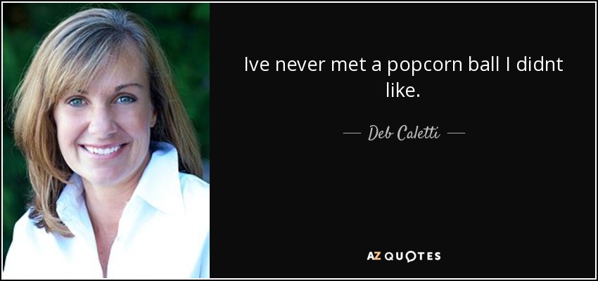 Ive never met a popcorn ball I didnt like. - Deb Caletti