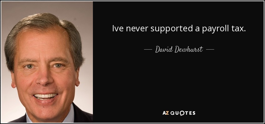 Ive never supported a payroll tax. - David Dewhurst