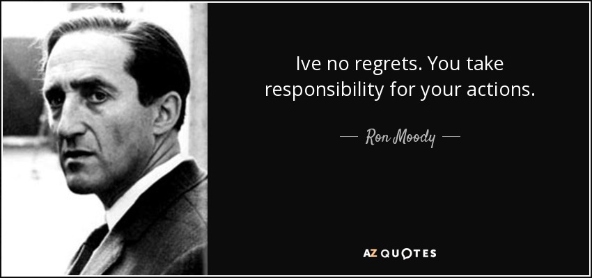 Ive no regrets. You take responsibility for your actions. - Ron Moody