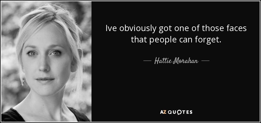 Ive obviously got one of those faces that people can forget. - Hattie Morahan
