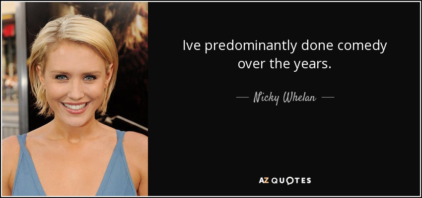 Ive predominantly done comedy over the years. - Nicky Whelan