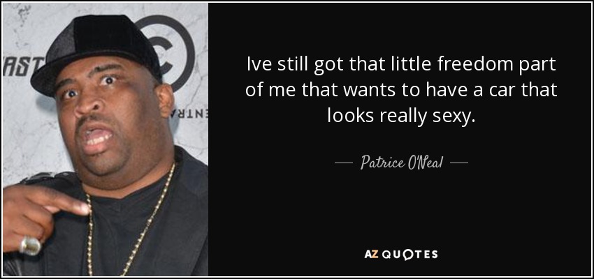 Ive still got that little freedom part of me that wants to have a car that looks really sexy. - Patrice O'Neal
