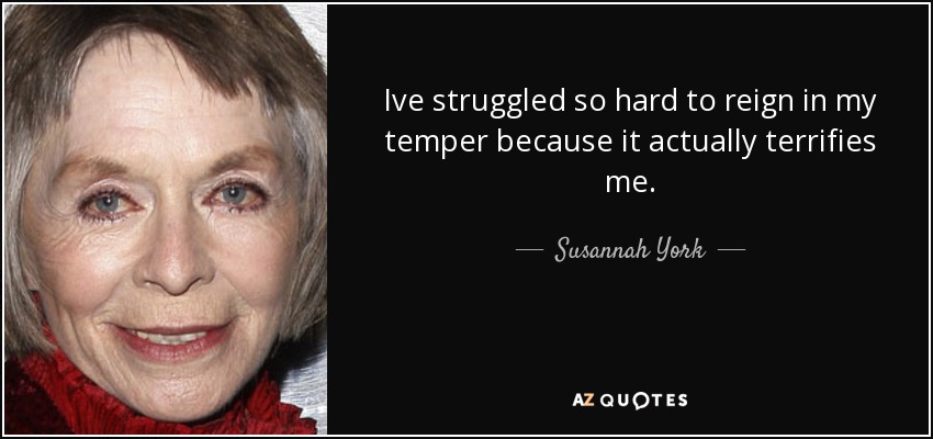 Ive struggled so hard to reign in my temper because it actually terrifies me. - Susannah York
