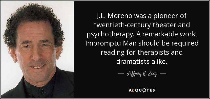 Jeffrey K Zeig Quote J L Moreno Was A Pioneer Of Twentieth Century Theater And Psychotherapy