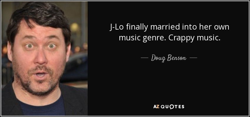 J-Lo finally married into her own music genre. Crappy music. - Doug Benson