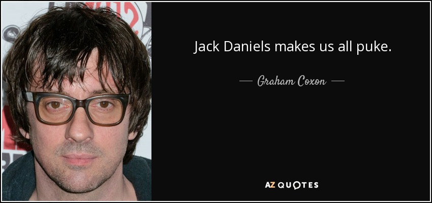 Jack Daniels makes us all puke. - Graham Coxon