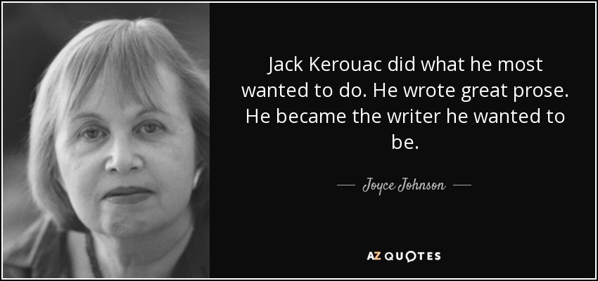 Jack Kerouac did what he most wanted to do. He wrote great prose. He became the writer he wanted to be. - Joyce Johnson