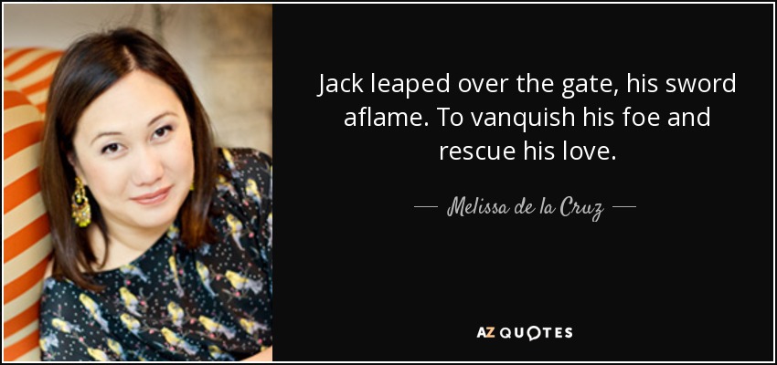 Jack leaped over the gate, his sword aflame. To vanquish his foe and rescue his love. - Melissa de la Cruz