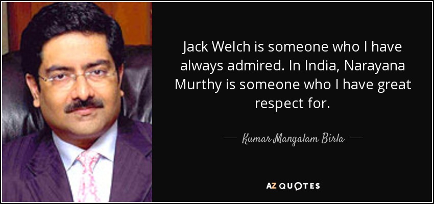 Jack Welch is someone who I have always admired. In India, Narayana Murthy is someone who I have great respect for. - Kumar Mangalam Birla