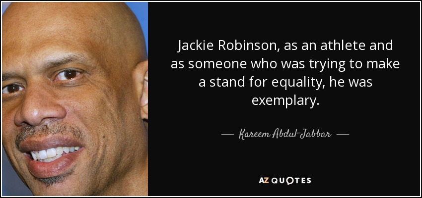 Jackie Robinson, as an athlete and as someone who was trying to make a stand for equality, he was exemplary. - Kareem Abdul-Jabbar