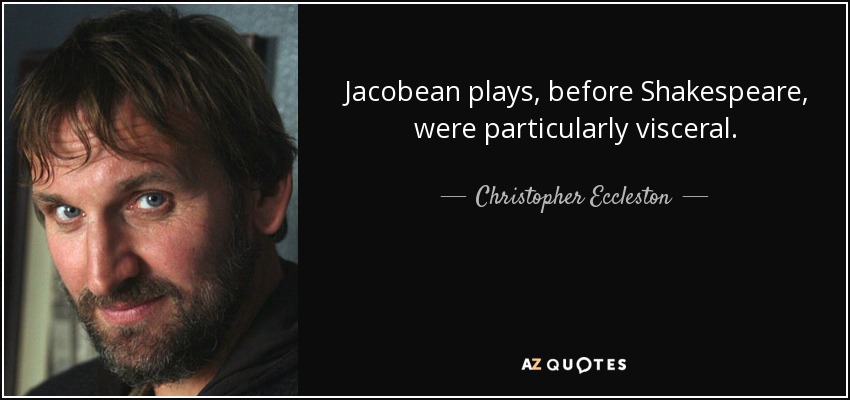 Jacobean plays, before Shakespeare, were particularly visceral. - Christopher Eccleston