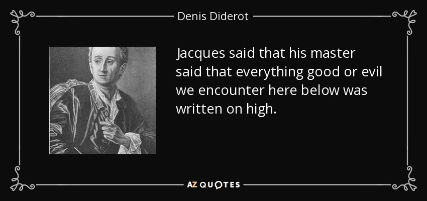Jacques said that his master said that everything good or evil we encounter here below was written on high. - Denis Diderot