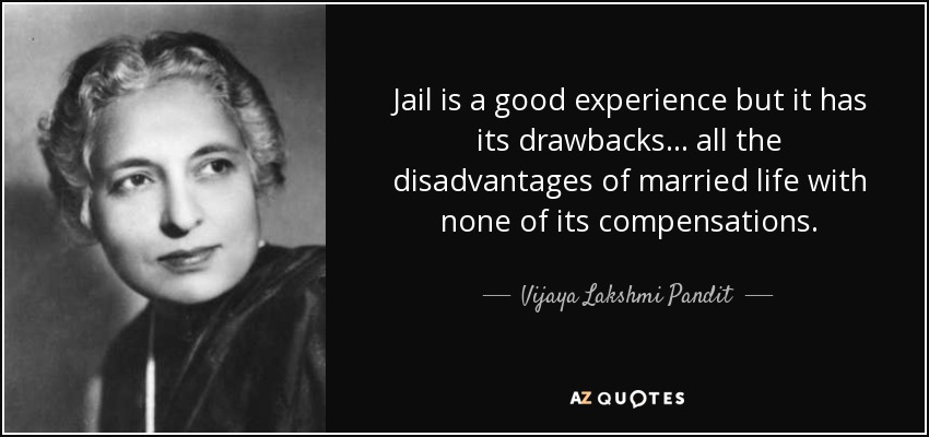 Jail is a good experience but it has its drawbacks ... all the disadvantages of married life with none of its compensations. - Vijaya Lakshmi Pandit