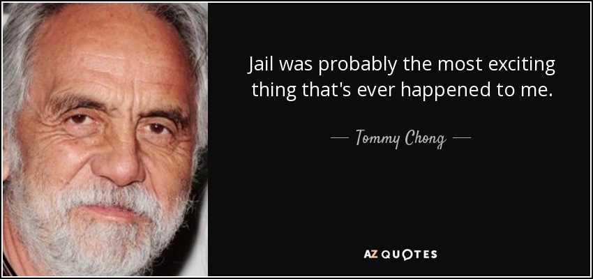 Jail was probably the most exciting thing that's ever happened to me. - Tommy Chong