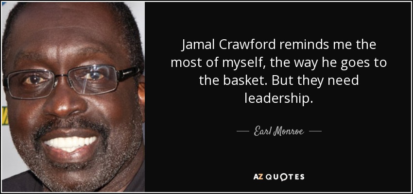 Jamal Crawford reminds me the most of myself, the way he goes to the basket. But they need leadership. - Earl Monroe