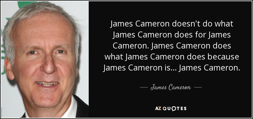 James Cameron doesn't do what James Cameron does for James Cameron. James Cameron does what James Cameron does because James Cameron is... James Cameron. - James Cameron
