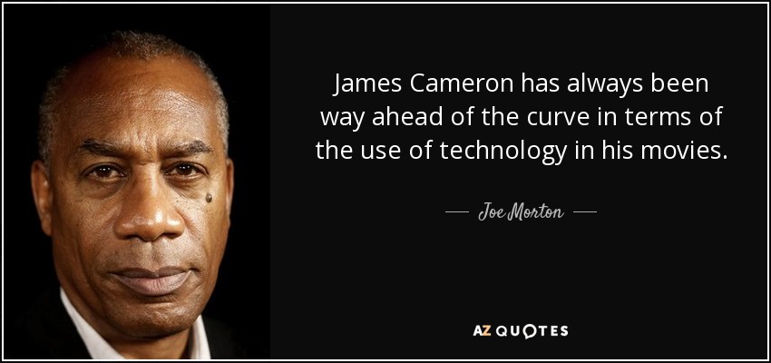 James Cameron has always been way ahead of the curve in terms of the use of technology in his movies. - Joe Morton