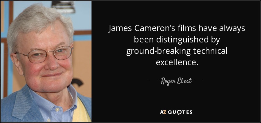 James Cameron's films have always been distinguished by ground-breaking technical excellence. - Roger Ebert