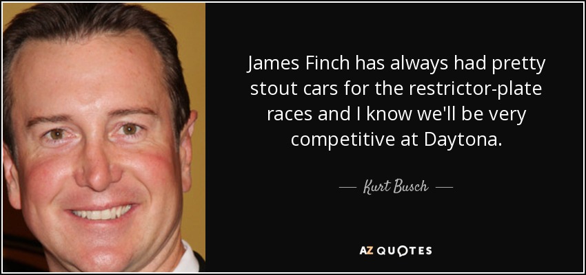 James Finch has always had pretty stout cars for the restrictor-plate races and I know we'll be very competitive at Daytona. - Kurt Busch