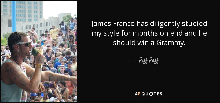 James Franco has diligently studied my style for months on end and he should win a Grammy. - Riff Raff