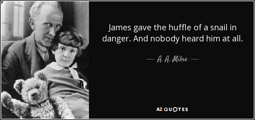 James gave the huffle of a snail in danger. And nobody heard him at all. - A. A. Milne