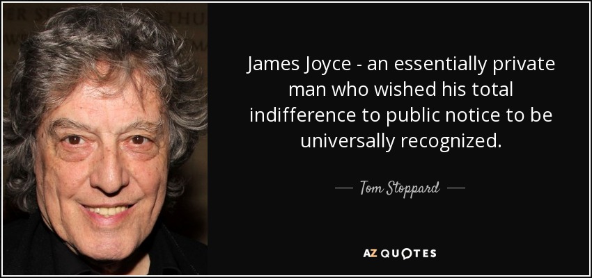 James Joyce - an essentially private man who wished his total indifference to public notice to be universally recognized. - Tom Stoppard