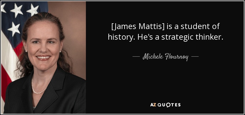 [James Mattis] is a student of history. He's a strategic thinker. - Michele Flournoy