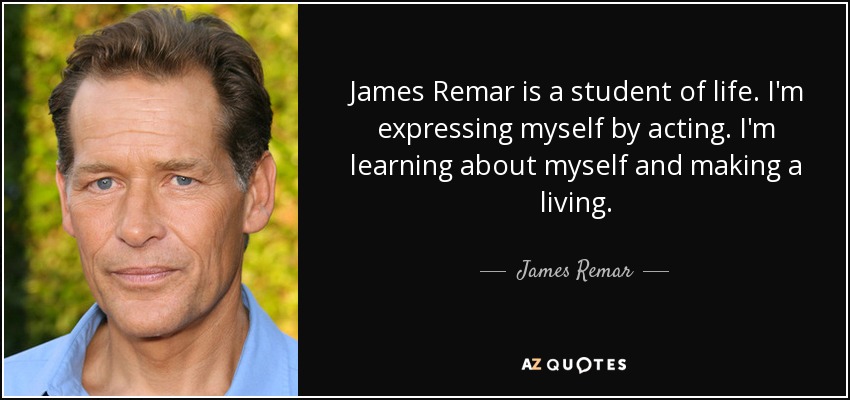 James Remar is a student of life. I'm expressing myself by acting. I'm learning about myself and making a living. - James Remar