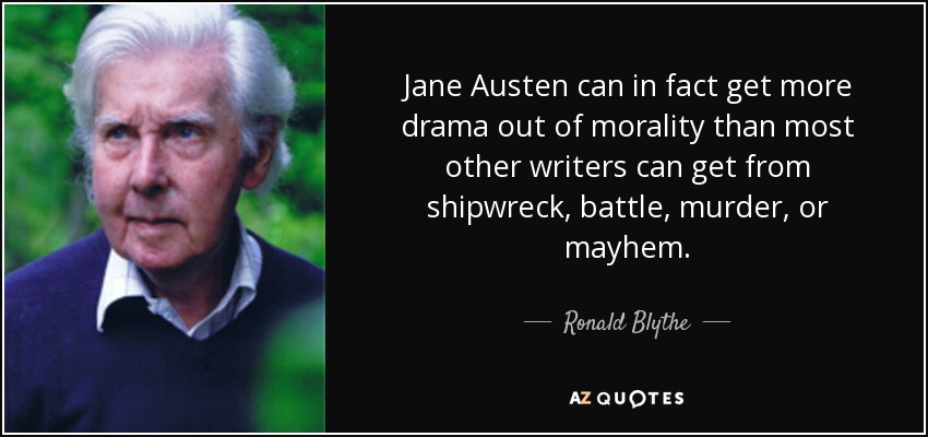 Jane Austen can in fact get more drama out of morality than most other writers can get from shipwreck, battle, murder, or mayhem. - Ronald Blythe