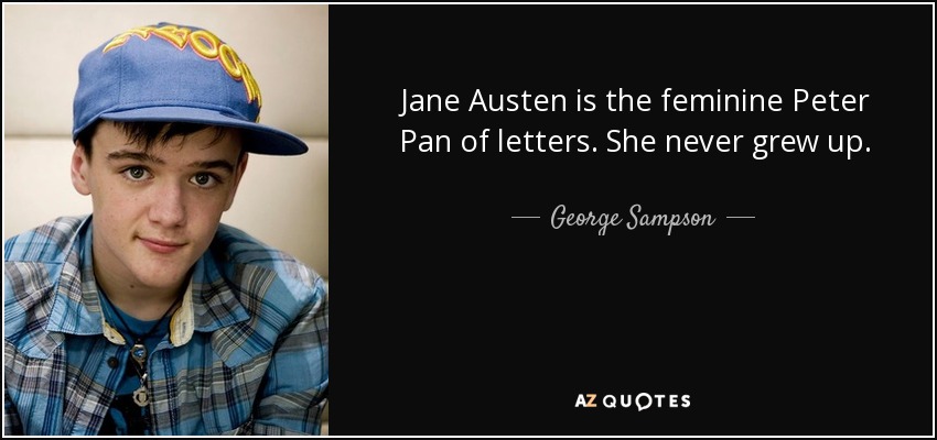 Jane Austen is the feminine Peter Pan of letters. She never grew up. - George Sampson