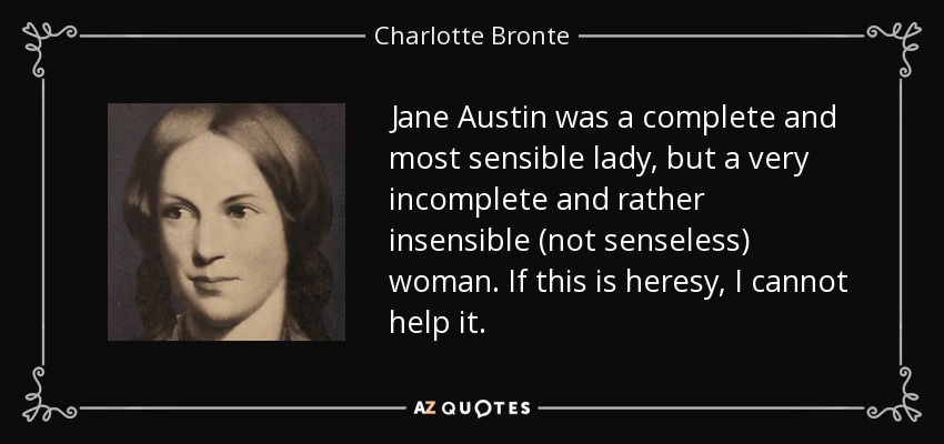 Jane Austin was a complete and most sensible lady, but a very incomplete and rather insensible (not senseless) woman. If this is heresy, I cannot help it. - Charlotte Bronte