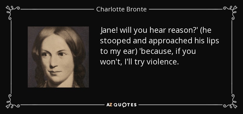 Jane! will you hear reason?' (he stooped and approached his lips to my ear) 'because, if you won't, I'll try violence. - Charlotte Bronte