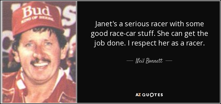 Janet's a serious racer with some good race-car stuff. She can get the job done. I respect her as a racer. - Neil Bonnett