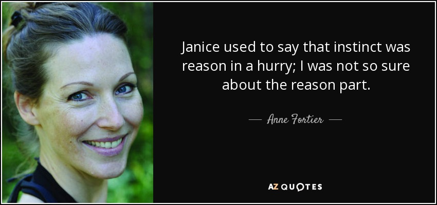 Janice used to say that instinct was reason in a hurry; I was not so sure about the reason part. - Anne Fortier
