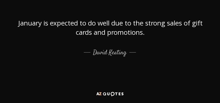 January is expected to do well due to the strong sales of gift cards and promotions. - David Keating