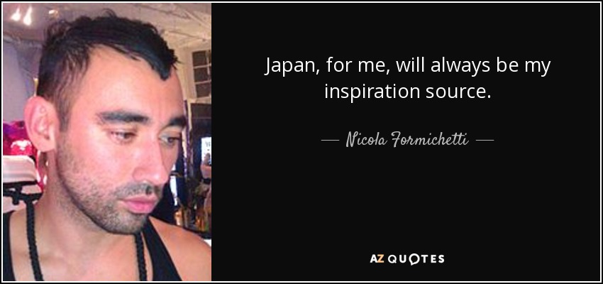 Japan, for me, will always be my inspiration source. - Nicola Formichetti