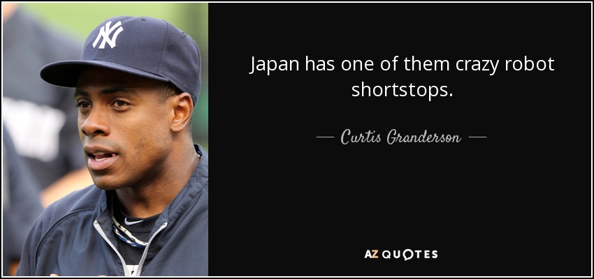 Japan has one of them crazy robot shortstops. - Curtis Granderson