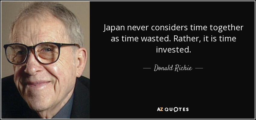 Japan never considers time together as time wasted. Rather, it is time invested. - Donald Richie