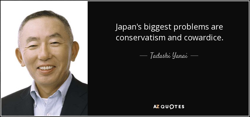 Japan's biggest problems are conservatism and cowardice. - Tadashi Yanai