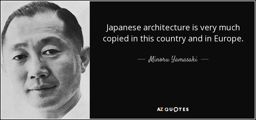 Japanese architecture is very much copied in this country and in Europe. - Minoru Yamasaki