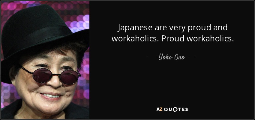 Japanese are very proud and workaholics. Proud workaholics. - Yoko Ono