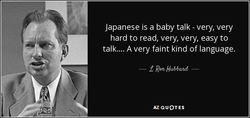 Japanese is a baby talk - very, very hard to read, very, very, easy to talk. ... A very faint kind of language. - L. Ron Hubbard