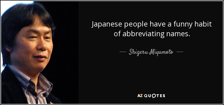 Japanese people have a funny habit of abbreviating names. - Shigeru Miyamoto