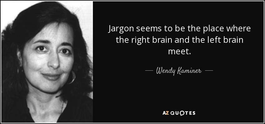 Jargon seems to be the place where the right brain and the left brain meet. - Wendy Kaminer