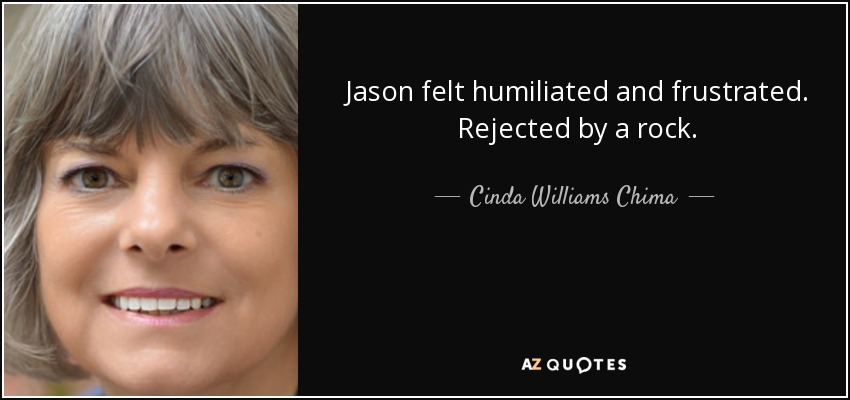 Jason felt humiliated and frustrated. Rejected by a rock. - Cinda Williams Chima