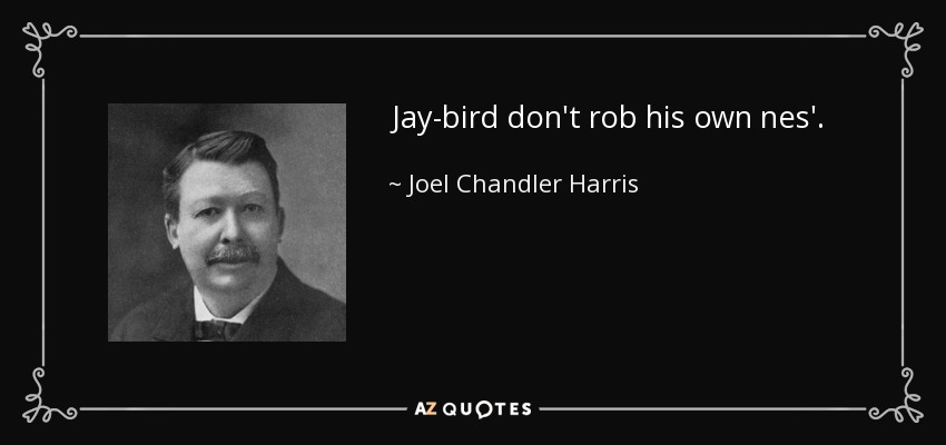 Jay-bird don't rob his own nes'. - Joel Chandler Harris