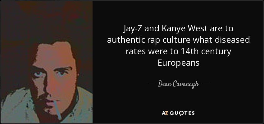Jay-Z and Kanye West are to authentic rap culture what diseased rates were to 14th century Europeans - Dean Cavanagh